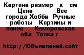 Картина размер 40х60 см › Цена ­ 6 500 - Все города Хобби. Ручные работы » Картины и панно   . Кемеровская обл.,Топки г.